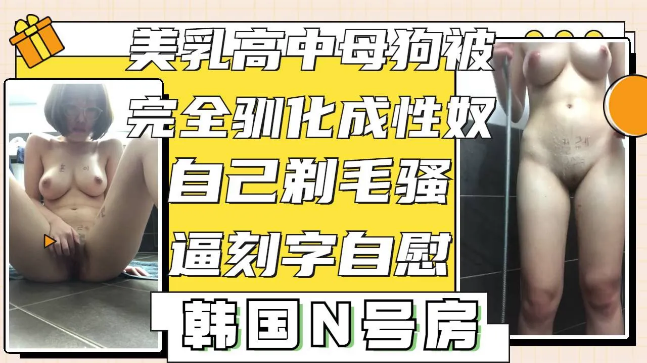 完全被驯化的高中美乳小母狗自己乖乖剃毛自慰展示骚逼刻字