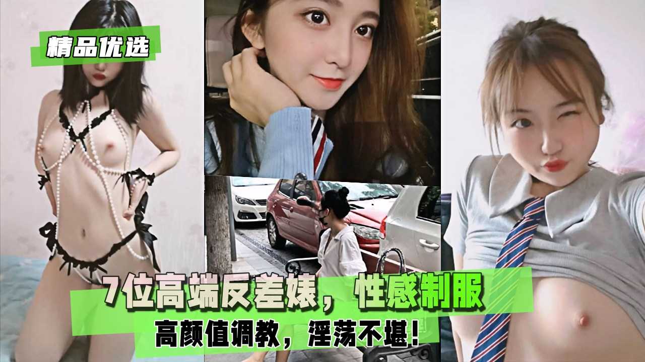 【精品优选】7位高端反差婊，性感制服，高颜值调教，淫荡不堪！