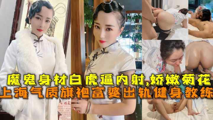 上海气质旗袍富婆出轨健身教练魔鬼身材白虎逼内射娇嫩菊花