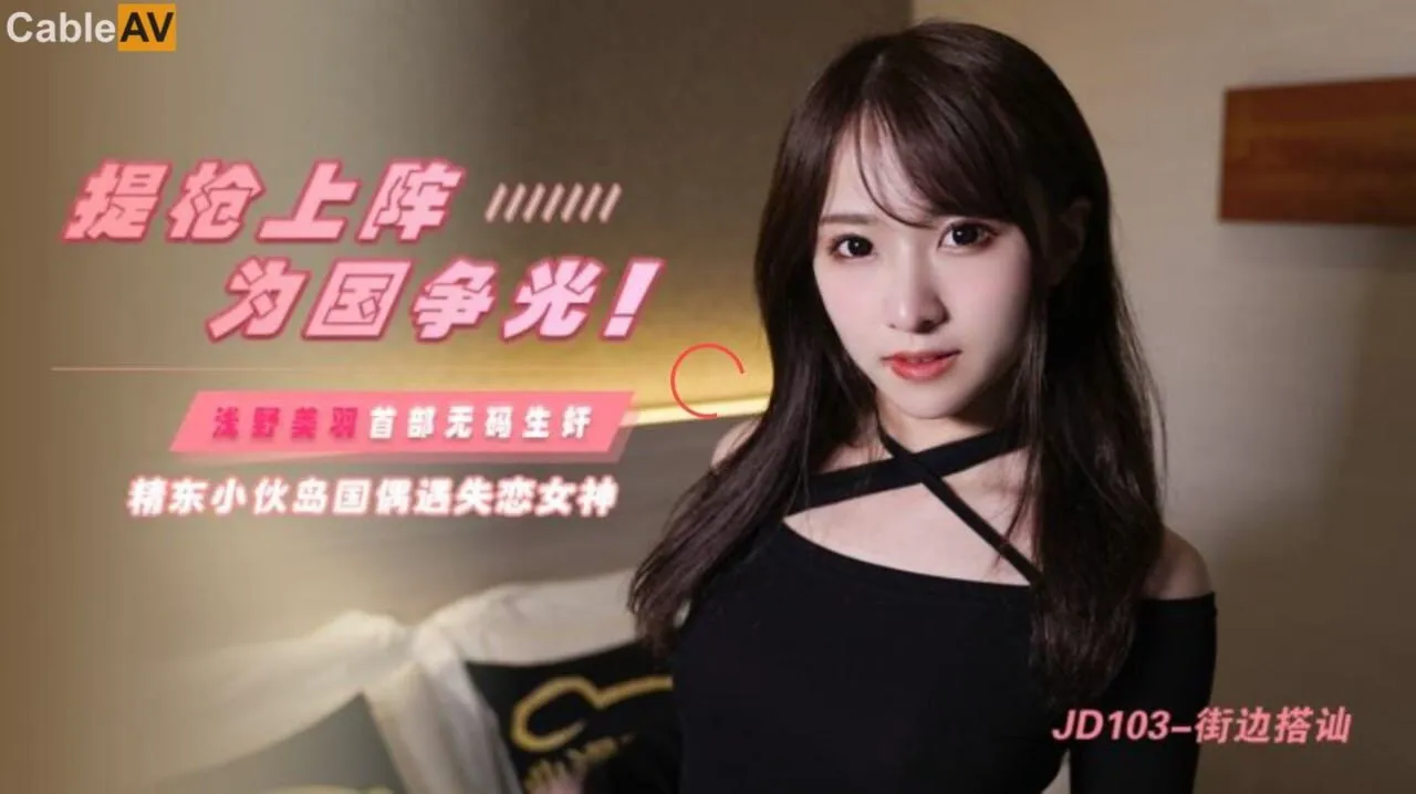 【精东影业】JD103 街边搭讪 浅野美羽