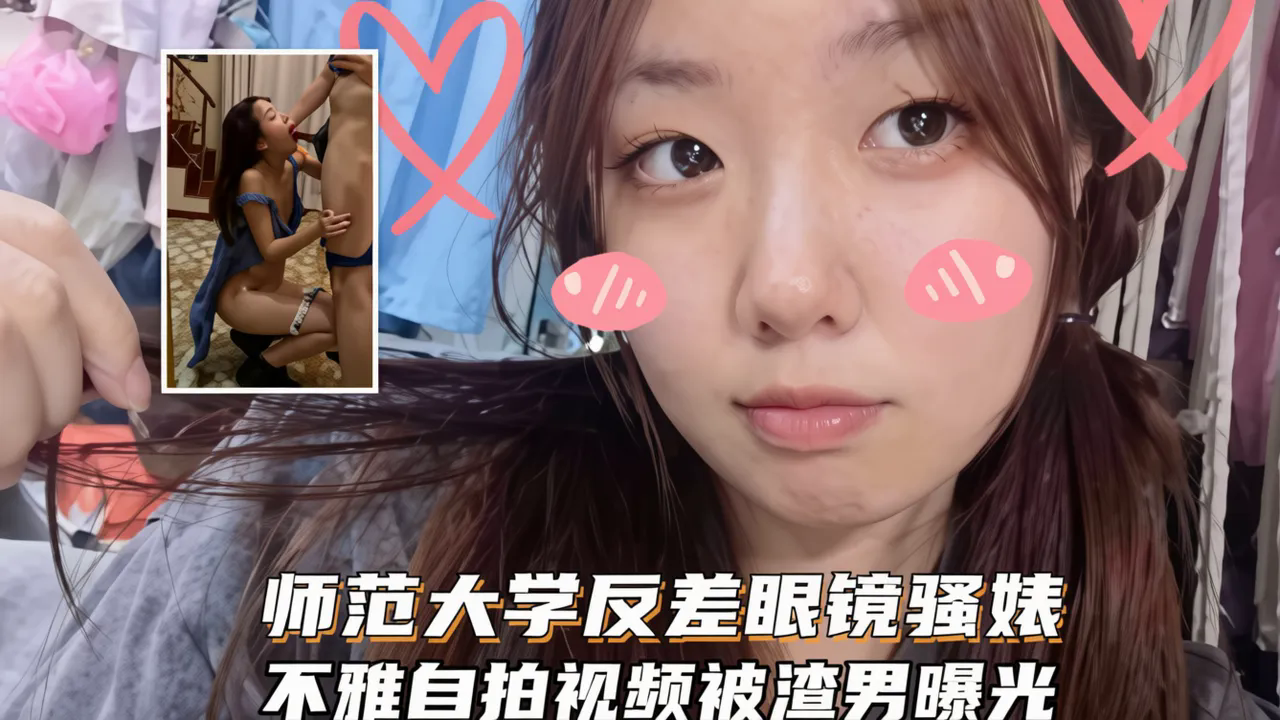 师范大学反差眼镜骚婊不雅自拍视频被渣男曝光