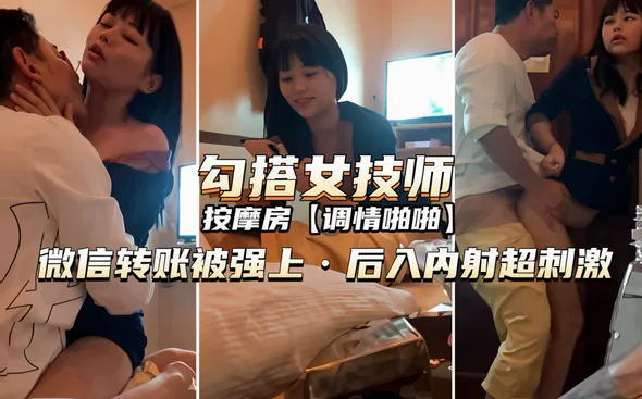 国产精品少妇按摩系列勾搭女技师，微信转账被强上后入内射超刺激