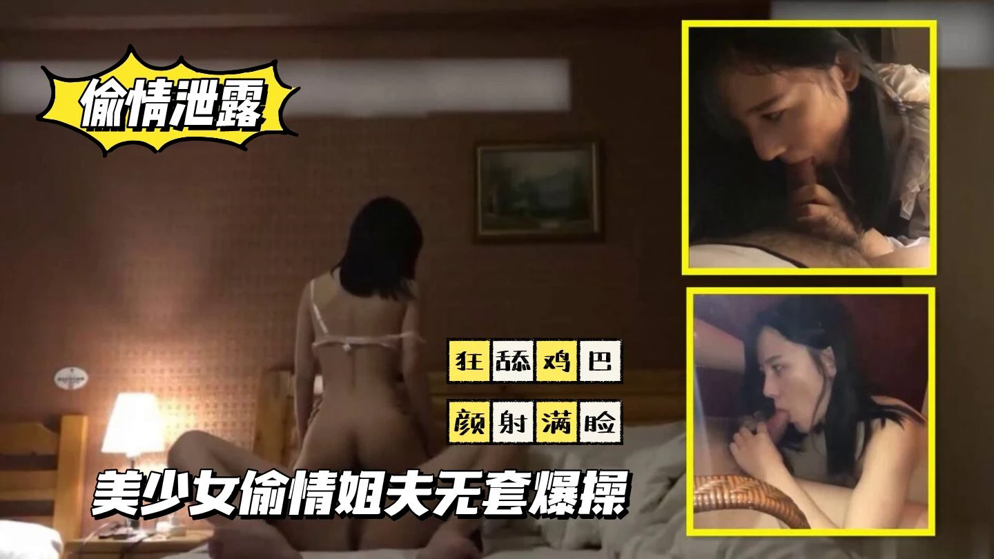 【偷情泄露】美少女偷情姐夫，狂舔鸡巴，颜射满脸