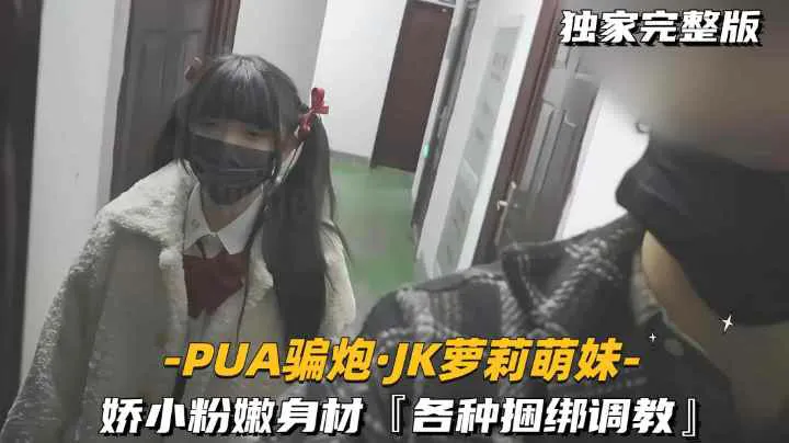 【-PUA骗炮.JK萝莉萌妹-】娇小粉嫩身材，【各种捆绑调教】萝莉-福利姬