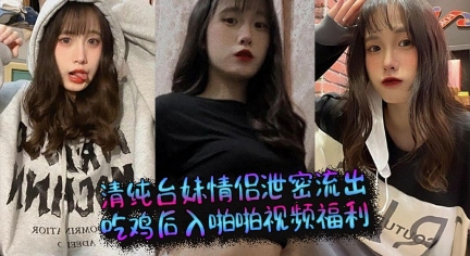 清纯台妹情侣泄密流出_吃鸡后入啪啪视频福利