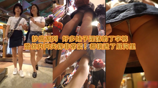 抄底系列_街拍抄底到好多妹子淫荡的丁字裤、蕾丝内内夹得非常紧！都镶进了屁沟里