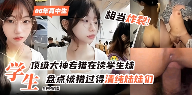 盘点被猎过得清纯妹妹们-顶级大神专猎在读学生妹,06年高中生 相当炸裂!