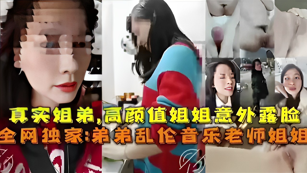 真实姐弟乱伦～高颜值姐姐意外露脸，弟弟乱伦音乐老师姐姐！