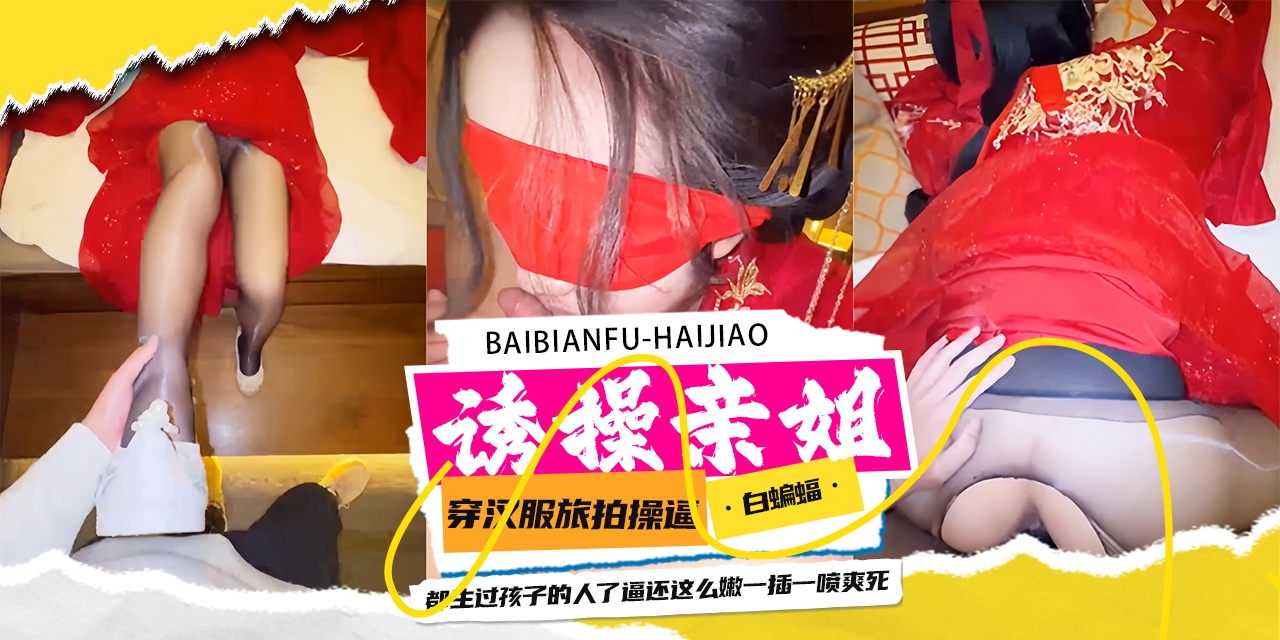 诱操亲姐-穿着汉服旅操亲姐，‘都是生过孩子的人了 小逼还这么紧-’