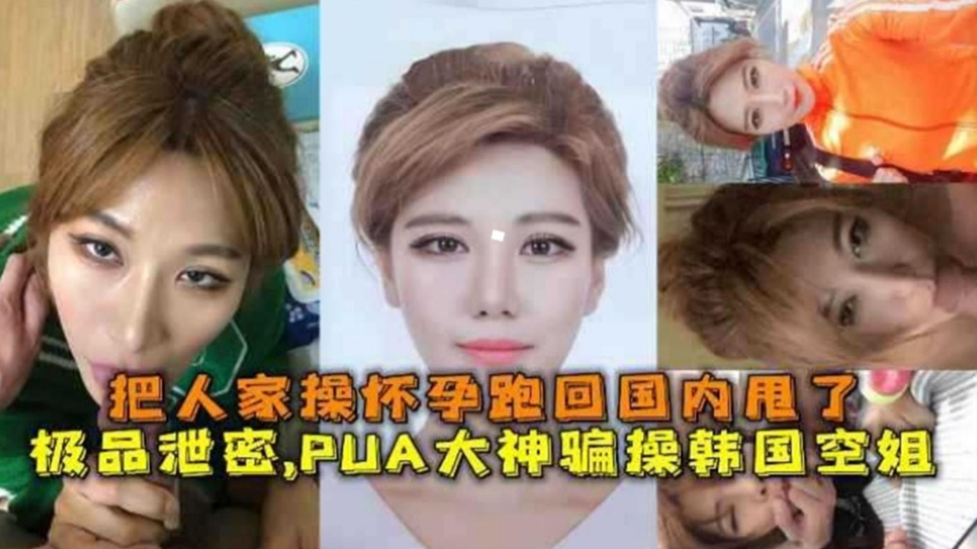 PUA大神骗操韩国空姐，口爆深喉主动求后入，把人家操怀孕跑回国内甩了