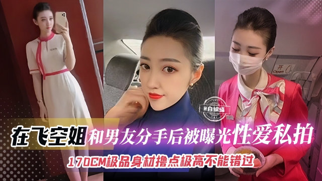 【在飞空姐-颜控必看】170CM完美身材空姐和渣男分手后被曝光性爱私拍,遇人不淑但撸点极高,不能错过的精彩!