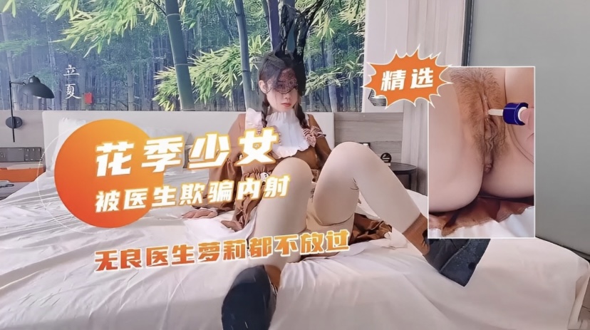花季少女被医生欺骗内射，无良医生萝莉都不放过
