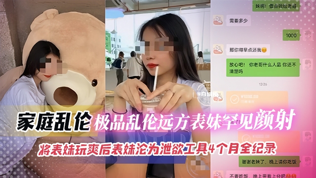 家庭乱伦-极品远方清纯表妹被我颜射，将表妹玩爽调教成为性奴母狗四个月记录-