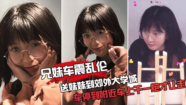 【兄妹车震乱伦】送妹妹到郊外大学城把车停到附近车上干一炮才让走