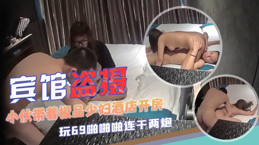 【宾馆盗摄】小伙带着极品少妇酒店开房玩69啪啪啪连干两炮