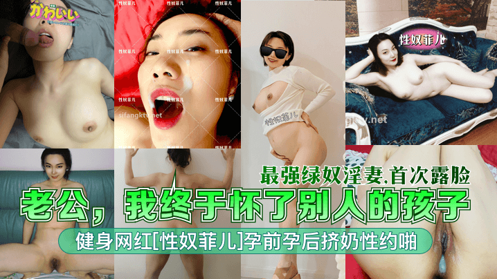 【最强绿奴淫妻】老公我终于怀了别人的孩子健身网红性奴菲儿孕前孕后挤奶性约啪首次露脸