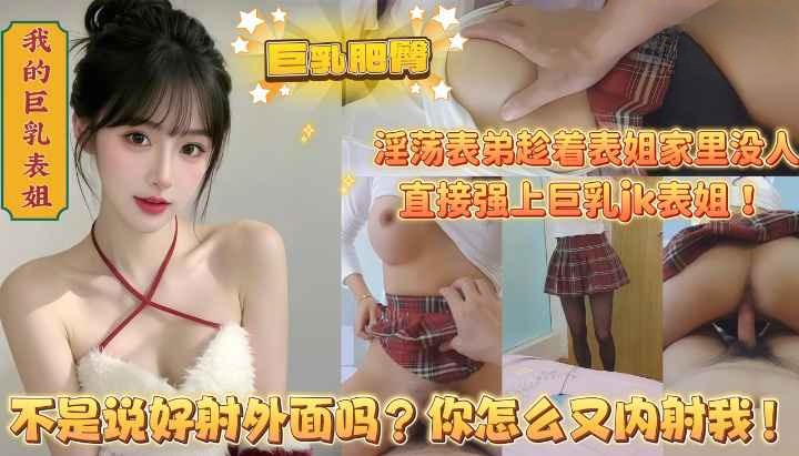 淫荡表弟趁着表姐家里没人_直接强上巨乳jk表姐内射表姐以后她说要报警抓我