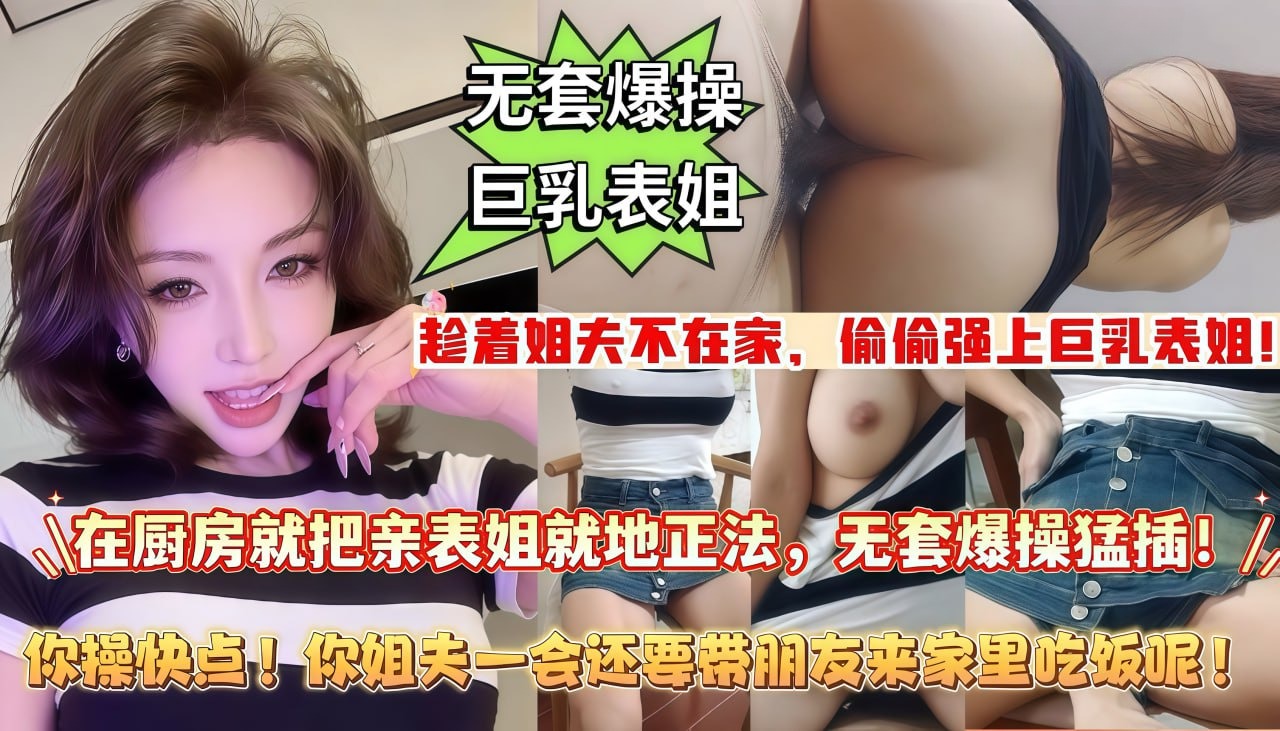 色表弟趁着姐夫不在家_偷偷强上巨乳表姐_在厨房就把表姐按着操_后入爆操