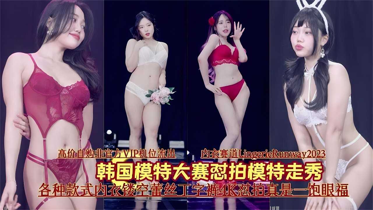 韩国模特大赛怼拍模特走秀,各种款式内衣镂空蕾丝丁字裤4K怼拍真是一饱眼福