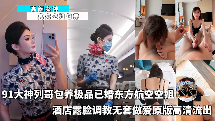 高颜女神_-_91大神列哥包养极品已婚东方航空空姐_酒店露脸调教无套做爱原版高清流出